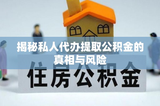保险揭秘私人代办提取公积金的真相与风险