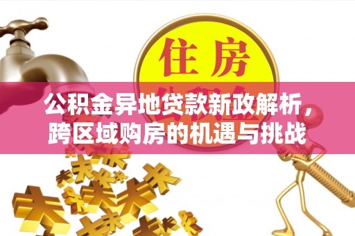 保险公积金异地贷款新政解析，跨区域购房的机遇与挑战