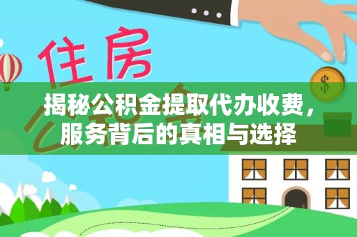 保险揭秘公积金提取代办收费，服务背后的真相与选择