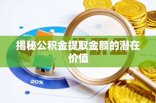 保险揭秘公积金提取金额的潜在价值