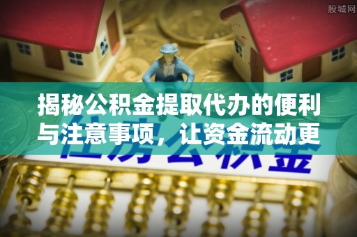 保险揭秘公积金提取代办的便利与注意事项，让资金流动更高效