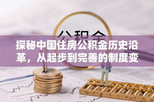 保险探秘中国住房公积金历史沿革，从起步到完善的制度变迁