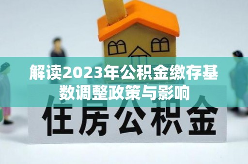 保险解读2023年公积金缴存基数调整政策与影响