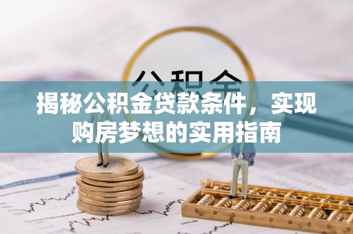保险揭秘公积金贷款条件，实现购房梦想的实用指南