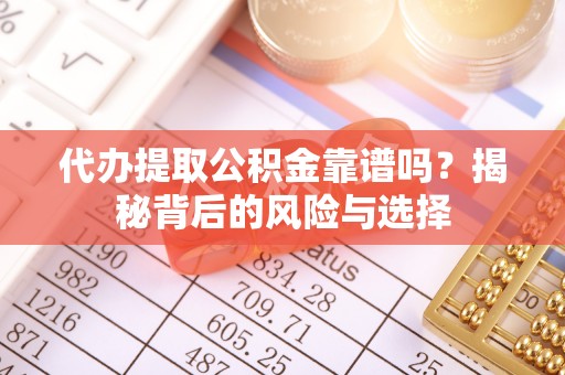 保险代办提取公积金靠谱吗？揭秘背后的风险与选择