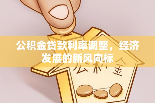 保险公积金贷款利率调整，经济发展的新风向标