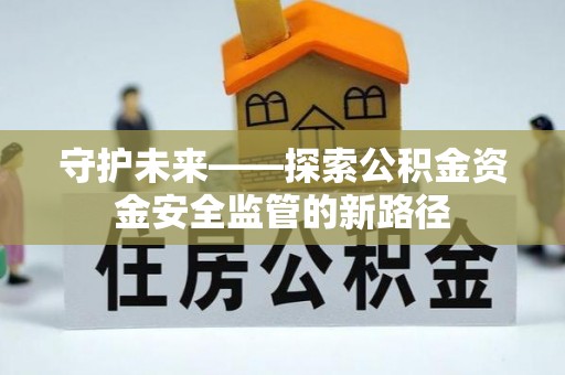 保险守护未来——探索公积金资金安全监管的新路径