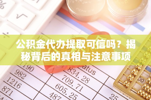 保险公积金代办提取可信吗？揭秘背后的真相与注意事项