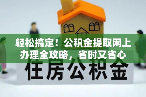 保险轻松搞定！公积金提取网上办理全攻略，省时又省心