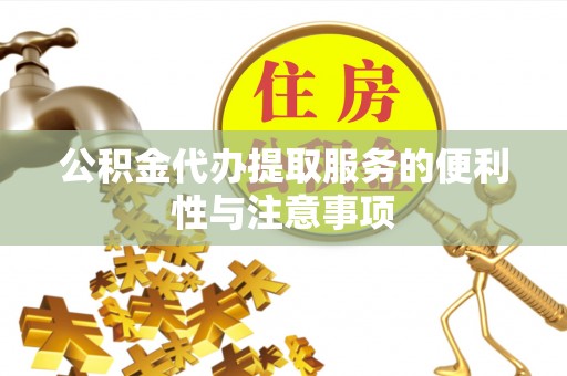 保险公积金代办提取服务的便利性与注意事项