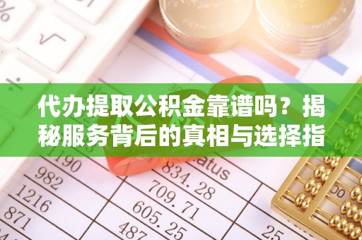 保险代办提取公积金靠谱吗？揭秘服务背后的真相与选择指南