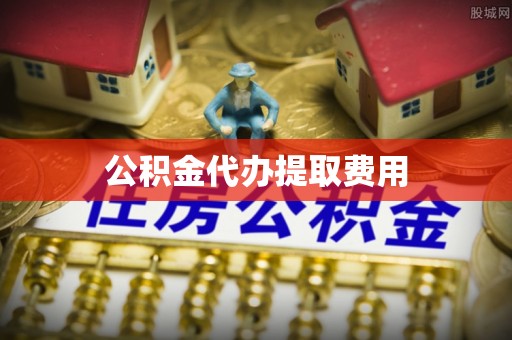 保险公积金代办提取费用