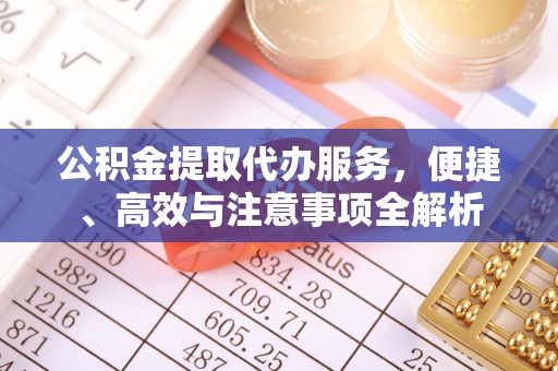 保险公积金提取代办服务，便捷、高效与注意事项全解析