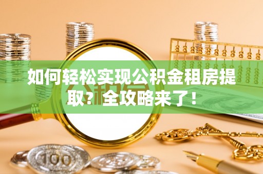 保险如何轻松实现公积金租房提取？全攻略来了！