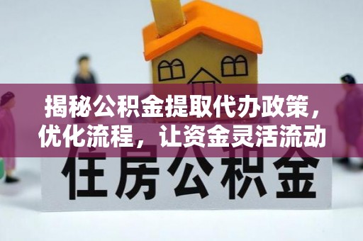 保险揭秘公积金提取代办政策，优化流程，让资金灵活流动