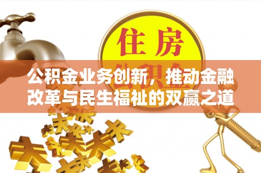 保险公积金业务创新，推动金融改革与民生福祉的双赢之道
