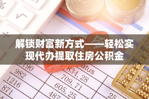 保险解锁财富新方式——轻松实现代办提取住房公积金