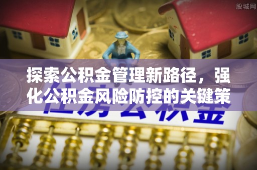 保险探索公积金管理新路径，强化公积金风险防控的关键策略