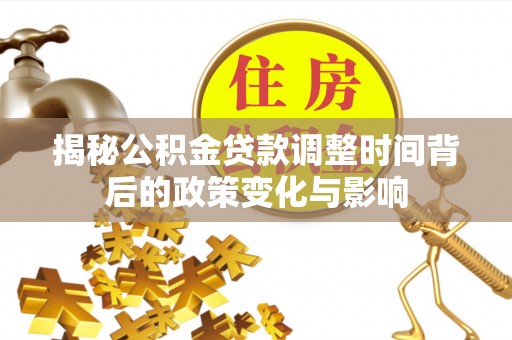 保险揭秘公积金贷款调整时间背后的政策变化与影响