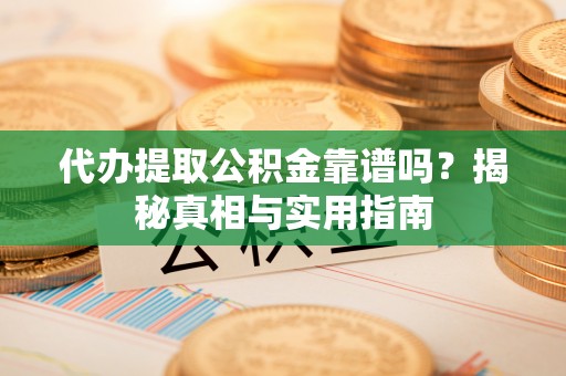 保险代办提取公积金靠谱吗？揭秘真相与实用指南