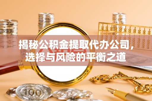 保险揭秘公积金提取代办公司，选择与风险的平衡之道