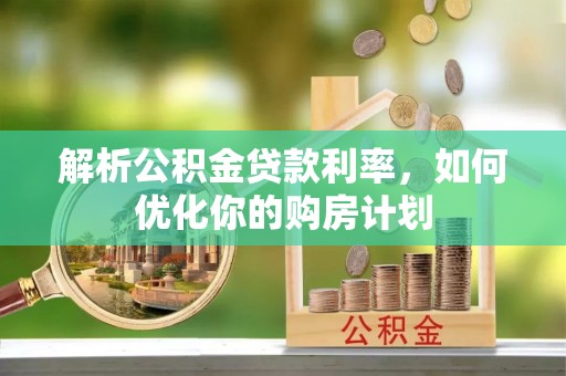 保险解析公积金贷款利率，如何优化你的购房计划