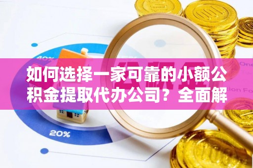 保险如何选择一家可靠的小额公积金提取代办公司？全面解析与指南