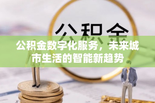 保险公积金数字化服务，未来城市生活的智能新趋势
