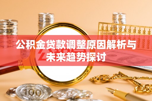 保险公积金贷款调整原因解析与未来趋势探讨