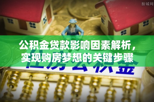 保险公积金贷款影响因素解析，实现购房梦想的关键步骤