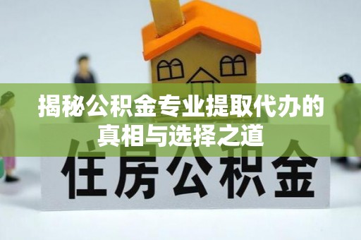 保险揭秘公积金专业提取代办的真相与选择之道
