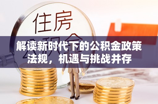 保险解读新时代下的公积金政策法规，机遇与挑战并存