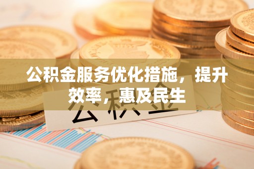 保险公积金服务优化措施，提升效率，惠及民生