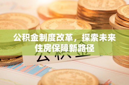 保险公积金制度改革，探索未来住房保障新路径